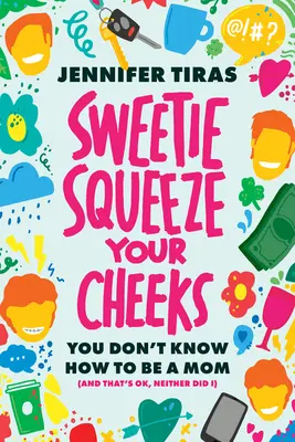 Sweetie...Squeeze Your Cheeks!: No sabes ser madre (y no pasa nada, yo tampoco) - Sweetie...Squeeze Your Cheeks!: You Don't Know How to Be a Mom (and That's Ok, Neither Did I)