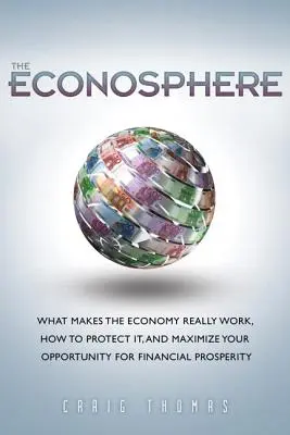 Econosphere, The - What Makes the Economy Really Work, How to Protect It, and Maximize Your Opportunity for Financial Prosperity (La Econosfera: Qué hace que la economía funcione realmente, cómo protegerla y maximizar sus oportunidades de prosperidad financiera) - Econosphere, The - What Makes the Economy Really Work, How to Protect It, and Maximize Your Opportunity for Financial Prosperity
