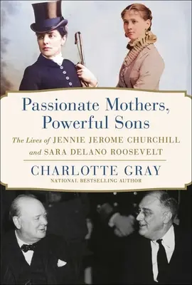 Madres apasionadas, hijos poderosos: Las vidas de Jennie Jerome Churchill y Sara Delano Roosevelt - Passionate Mothers, Powerful Sons: The Lives of Jennie Jerome Churchill and Sara Delano Roosevelt