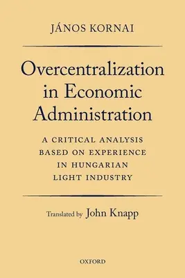 El exceso de centralización en la administración económica: Un análisis crítico basado en la experiencia de la industria ligera húngara - Overcentralization in Economic Administration: A Critical Analysis Based on Experience in Hungarian Light Industry