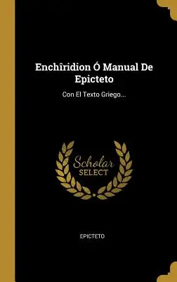 Enchridion Manual De Epicteto: Con El Texto Griego... - Enchridion  Manual De Epicteto: Con El Texto Griego...