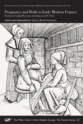 Embarazo y parto en la Francia moderna temprana: Tratados de médicos y cirujanos asistenciales (1581-1625) Volumen 23 - Pregnancy and Birth in Early Modern France: Treatises by Caring Physicians and Surgeons (1581-1625) Volume 23