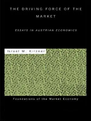 La fuerza motriz del mercado: Ensayos de economía austriaca - The Driving Force of the Market: Essays in Austrian Economics