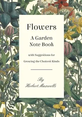 Flores - Un libro de notas de jardinería con sugerencias para cultivar los tipos más selectos - Flowers - A Garden Note Book with Suggestions for Growing the Choicest Kinds