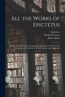 Todas las obras de Epicteto: que existen en la actualidad; consisten en sus discursos, conservados por Arriano, en cuatro libros, el Enchiridion y fragmentos. - All the Works of Epictetus: Which Are Now Extant; Consisting of His Discourses, Preserved by Arrian, in Four Books, the Enchiridion, and Fragments