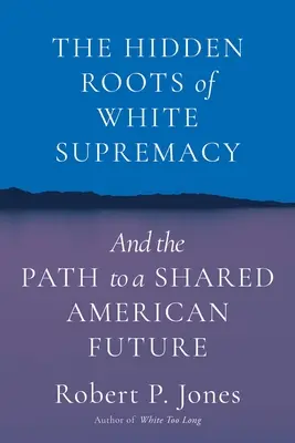 Las raíces ocultas de la supremacía blanca: Y el camino hacia un futuro americano compartido - The Hidden Roots of White Supremacy: And the Path to a Shared American Future