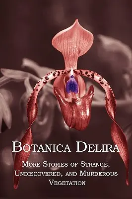 Botánica Delira: Más historias de vegetación extraña, desconocida y asesina - Botanica Delira: More Stories of Strange, Undiscovered, and Murderous Vegetation