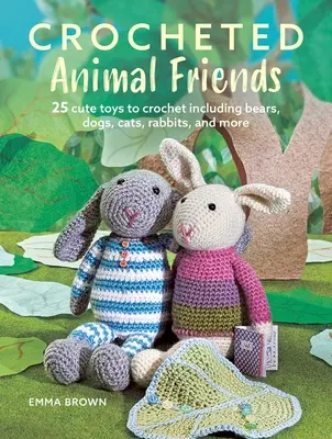 Amigos animales de ganchillo: 25 bonitos juguetes para tejer a ganchillo que incluyen osos, perros, gatos, conejos y mucho más. - Crocheted Animal Friends: 25 Cute Toys to Crochet Including Bears, Dogs, Cats, Rabbits, and More