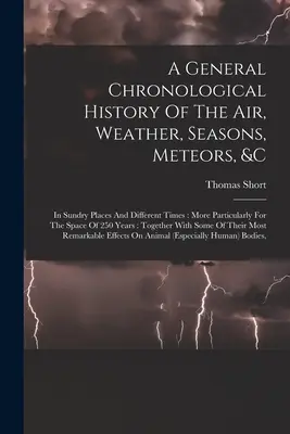 Historia cronológica general del aire, el tiempo, las estaciones, los meteoros, etc., en diversos lugares y épocas En varios lugares y diferentes épocas: Más Particularmente Para El Espacio De 25 - A General Chronological History Of The Air, Weather, Seasons, Meteors, &c: In Sundry Places And Different Times: More Particularly For The Space Of 25