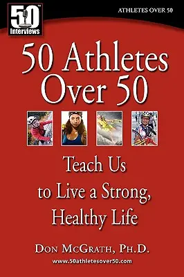 50 Atletas de más de 50 años: Enséñanos a vivir una vida fuerte y saludable - 50 Athletes over 50: Teach Us to Live a Strong, Healthy Life