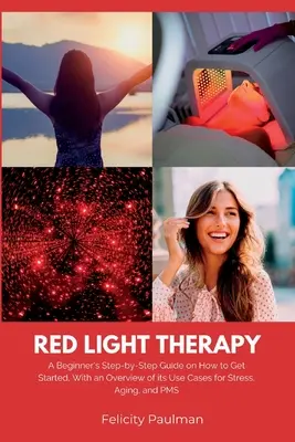 Terapia de Luz Roja para Mujeres: Una guía paso a paso para principiantes sobre cómo empezar, con una visión general de sus casos de uso para el estrés, el envejecimiento y el síndrome premenstrual. - Red Light Therapy for Women: A Beginner's Step-by-Step Guide on How to Get Started, With an Overview of its Use Cases for Stress, Aging, and PMS