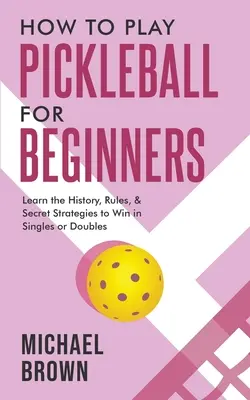 Cómo jugar al Pickleball para principiantes - Aprende la historia, las reglas y las estrategias secretas para ganar en individuales o dobles - How To Play Pickleball For Beginners - Learn the History, Rules, & Secret Strategies To Win In Singles Or Doubles