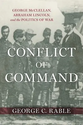 Conflicto de mando: George McClellan, Abraham Lincoln y la política de guerra - Conflict of Command: George McClellan, Abraham Lincoln, and the Politics of War