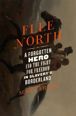 Huir hacia el Norte: Un héroe olvidado y la lucha por la libertad en la frontera de la esclavitud - Flee North: A Forgotten Hero and the Fight for Freedom in Slavery's Borderland