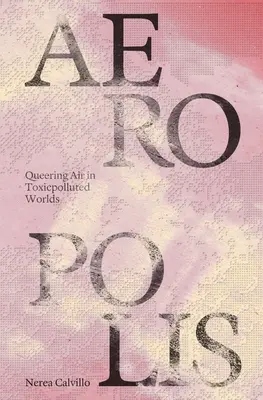 Aeropolis: Queering Air in Toxicpolluted Worlds (El aire queer en mundos contaminados por tóxicos) - Aeropolis: Queering Air in Toxicpolluted Worlds