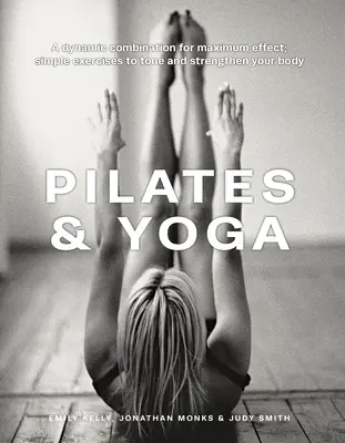 Pilates y Yoga: Una combinación dinámica para obtener el máximo efecto; ejercicios sencillos para tonificar y fortalecer el cuerpo - Pilates & Yoga: A Dynamic Combination for Maximum Effect; Simple Exercises to Tone and Strengthen Your Body