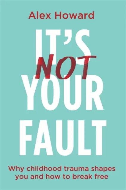 No es culpa tuya: por qué los traumas infantiles te condicionan y cómo liberarte - It's Not Your Fault - Why Childhood Trauma Shapes You and How to Break Free