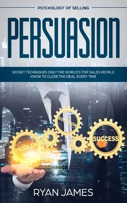 Persuasión: Psicología de la venta - Técnicas secretas que sólo los mejores vendedores del mundo conocen para cerrar siempre el trato (Influen - Persuasion: Psychology of Selling - Secret Techniques Only The World's Top Sales People Know To Close The Deal Every Time (Influen