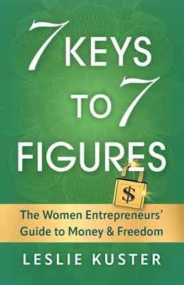7 Keys to 7 Figures: La guía de las mujeres empresarias hacia el dinero y la libertad - 7 Keys to 7 Figures: The Women Entrepreneurs' Guide to Money and Freedom