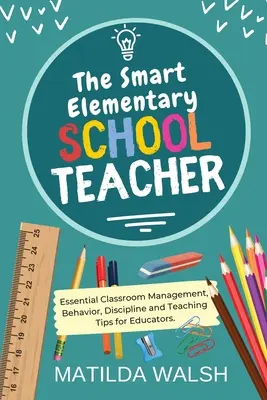 The Smart Elementary School Teacher - Consejos esenciales de gestión del aula, comportamiento, disciplina y enseñanza para educadores - The Smart Elementary School Teacher - Essential Classroom Management, Behavior, Discipline and Teaching Tips for Educators