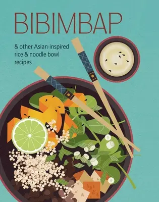 Bibimbap: Y Otras Recetas de Tazones de Arroz y Fideos Inspiradas en Asia - Bibimbap: And Other Asian-Inspired Rice & Noodle Bowl Recipes