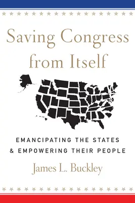 Salvar al Congreso de sí mismo: Emancipando a los Estados y Empoderando a sus Pueblos - Saving Congress from Itself: Emancipating the States and Empowering Their People