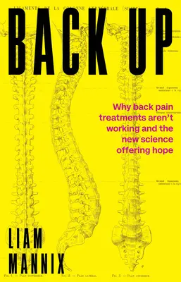 Retroceder: Por qué no funcionan los tratamientos para el dolor de espalda y la nueva ciencia que ofrece esperanza - Back Up: Why Back Pain Treatments Aren't Working and the New Science Offering Hope