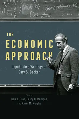 El Enfoque Económico: Escritos inéditos de Gary S. Becker - The Economic Approach: Unpublished Writings of Gary S. Becker