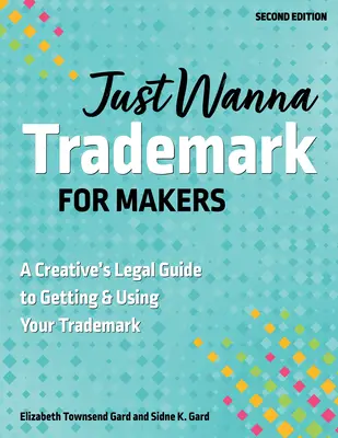 Just Wanna Trademark for Makers: Guía legal del creativo para obtener y utilizar su marca comercial - Just Wanna Trademark for Makers: A Creative's Legal Guide to Getting & Using Your Trademark
