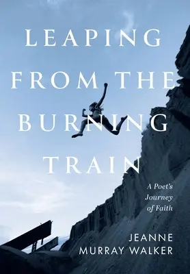 Saltando del tren en llamas: El viaje de fe de un poeta - Leaping from the Burning Train: A Poet's Journey of Faith