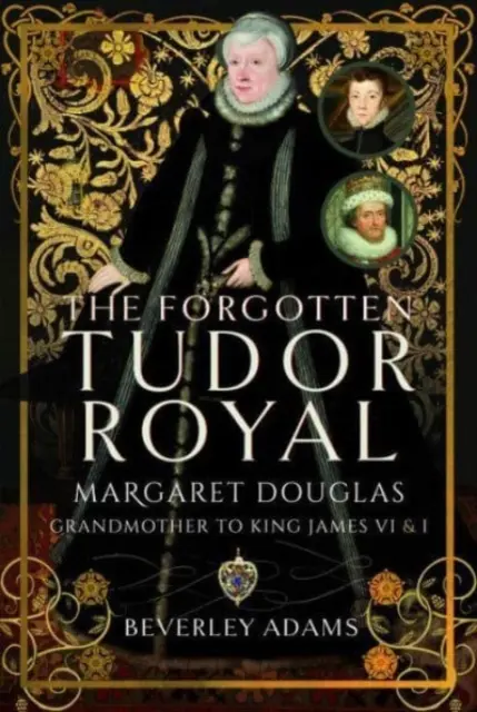 The Forgotten Tudor Royal: Margaret Douglas, abuela del rey Jacobo VI y I - The Forgotten Tudor Royal: Margaret Douglas, Grandmother to King James VI & I