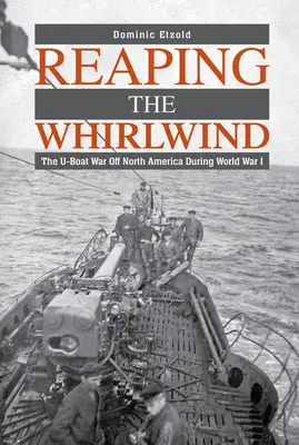 Cosechando el torbellino: La guerra de los submarinos frente a Norteamérica durante la Primera Guerra Mundial - Reaping the Whirlwind: The U-Boat War Off North America During World War I