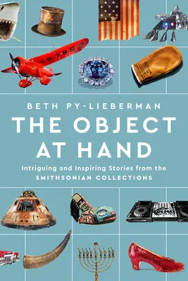 El objeto al alcance de la mano: Historias intrigantes e inspiradoras de las colecciones del Smithsonian - The Object at Hand: Intriguing and Inspiring Stories from the Smithsonian Collections