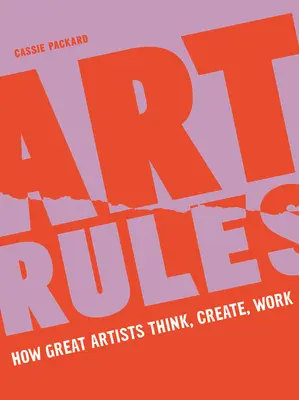 Las reglas del arte: Cómo piensan, crean y trabajan los grandes artistas - Art Rules: How Great Artists Think, Create and Work