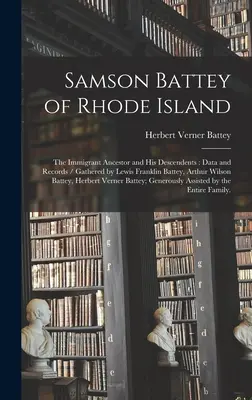 Samson Battey de Rhode Island: el antepasado inmigrante y sus descendientes: Datos y registros / Recopilados por Lewis Franklin Battey, Arthur Wilson Battey - Samson Battey of Rhode Island: the Immigrant Ancestor and His Descendents: Data and Records / Gathered by Lewis Franklin Battey, Arthur Wilson Battey