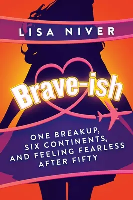 Brave-Ish: Una ruptura, seis continentes y sentirse valiente después de los cincuenta - Brave-Ish: One Breakup, Six Continents, and Feeling Fearless After Fifty
