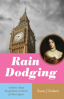 Esquivar la lluvia: El paseo de un erudito por Gran Bretaña en busca de una reina Estuardo - Rain Dodging: A Scholar's Romp Through Britain in Search of a Stuart Queen