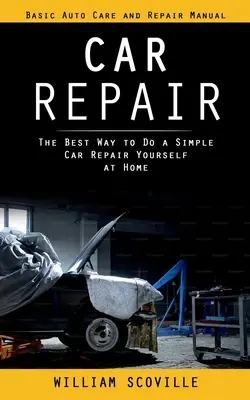 Reparación De Automóviles: Manual Básico De Cuidado Y Reparación Del Automóvil (La Mejor Manera De Hacer Una Reparación Sencilla Del Automóvil Usted Mismo En Casa) - Car Repair: Basic Auto Care and Repair Manual (The Best Way to Do a Simple Car Repair Yourself at Home)