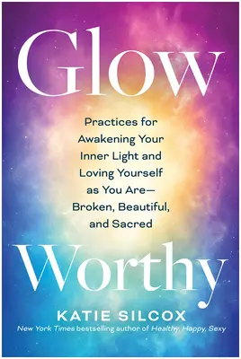 Digno de brillar: Prácticas para despertar tu luz interior y amarte tal y como eres: roto, bello y sagrado. - Glow-Worthy: Practices for Awakening Your Inner Light and Loving Yourself as You Are--Broken, Beautiful, and Sacred