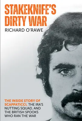 La guerra sucia de Stakeknife: La historia desde dentro de Scappaticci, la brigada de los iraquíes y los espías británicos que dirigieron la guerra - Stakeknife's Dirty War: The Inside Story of Scappaticci, the Ira's Nutting Squad, and the British Spooks Who Ran the War