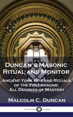 Ritual y Monitor Masónico de Duncan: Antiguo Rito de York y Rituales de los Francmasones; Todos los Grados de Maestría - Duncan's Masonic Ritual and Monitor: Ancient York Rite and Rituals of the Freemasons; All Degrees of Mastery