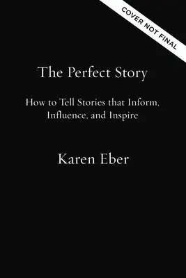 La historia perfecta: Cómo contar historias que informan, influyen e inspiran - The Perfect Story: How to Tell Stories That Inform, Influence, and Inspire