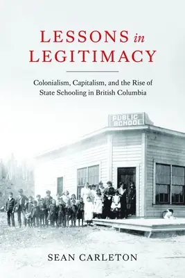 Lecciones de legitimidad: Colonialism, Capitalism, and the Rise of State Schooling in British Columbia (en inglés) - Lessons in Legitimacy: Colonialism, Capitalism, and the Rise of State Schooling in British Columbia