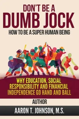 DON'T BE A DUMB JOCK Cómo ser un súper ser humano: Por qué la educación, la responsabilidad social y la independencia financiera van de la mano - DON'T BE A DUMB JOCK How To Be A Super Human Being: Why Education, Social Responsibility And Financial Independence Go Hand And Ball