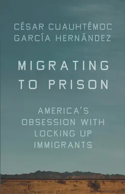 Migrar a la cárcel: La obsesión de Estados Unidos por encerrar a los inmigrantes - Migrating to Prison: America's Obsession with Locking Up Immigrants