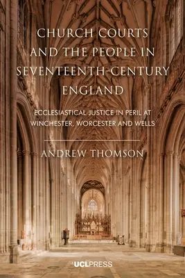 Los tribunales eclesiásticos y el pueblo en la Inglaterra del siglo XVII: La justicia eclesiástica en peligro en Winchester, Worcester y Wells - Church Courts and the People in Seventeenth-Century England: Ecclesiastical justice in peril at Winchester, Worcester and Wells