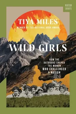 Chicas salvajes: Cómo la vida al aire libre dio forma a las mujeres que desafiaron a una nación - Wild Girls: How the Outdoors Shaped the Women Who Challenged a Nation