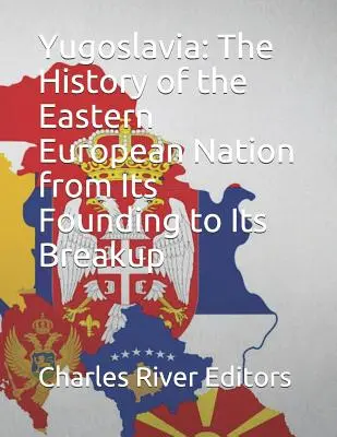 Yugoslavia: La historia de la nación de Europa del Este desde su fundación hasta su desintegración - Yugoslavia: The History of the Eastern European Nation from Its Founding to Its Breakup