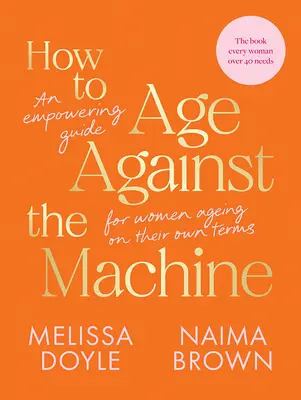 Cómo envejecer contra la máquina: Una guía para que las mujeres envejezcan a su manera - How to Age Against the Machine: An Empowering Guide for Women Ageing on Their Own Terms