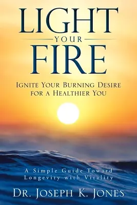 Enciende tu fuego: Enciende tu ardiente deseo de ser más saludable - Light Your Fire: Ignite Your Burning Desire for a Healthier You